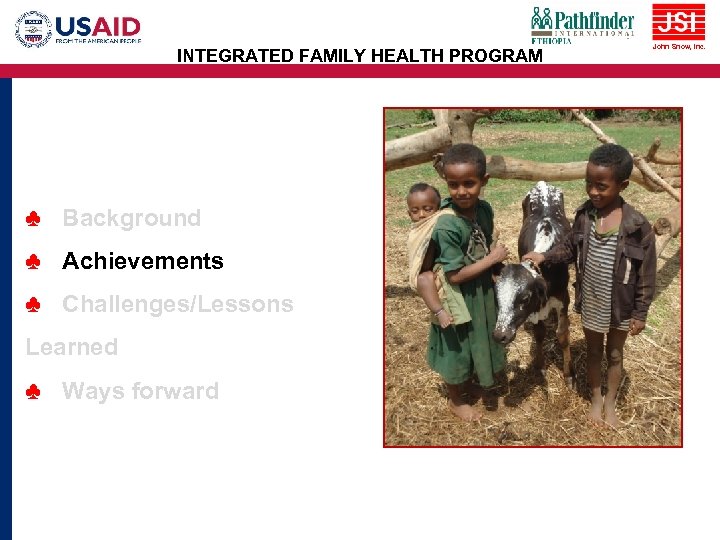 INTEGRATED FAMILY HEALTH PROGRAM ♣ Background ♣ Achievements ♣ Challenges/Lessons Learned ♣ Ways forward