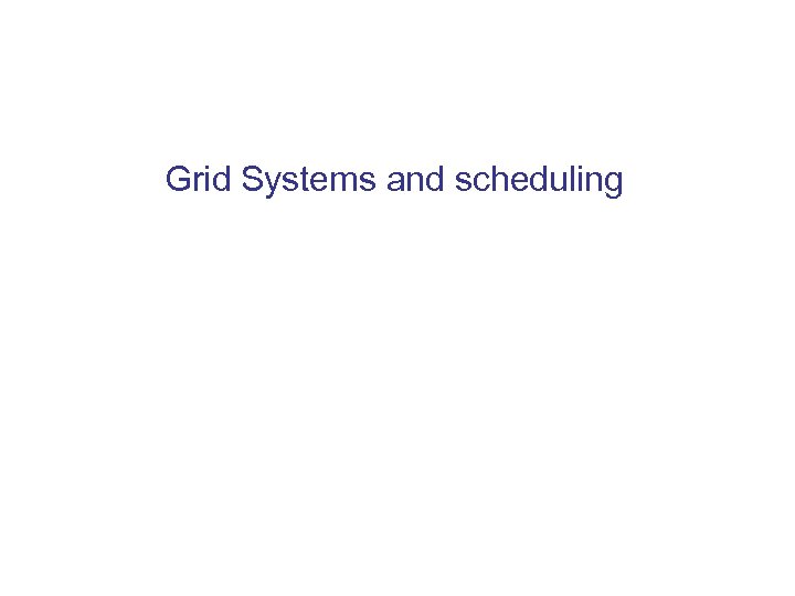 Grid Systems and scheduling 