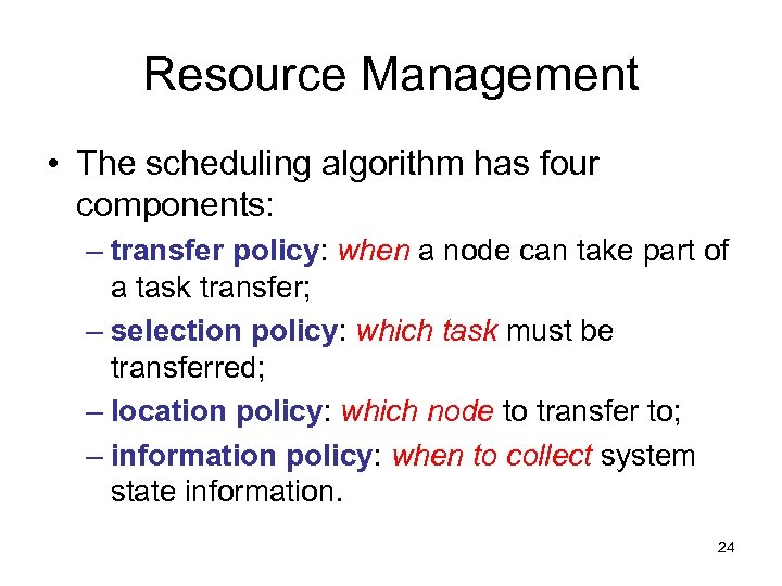 Resource Management • The scheduling algorithm has four components: – transfer policy: when a