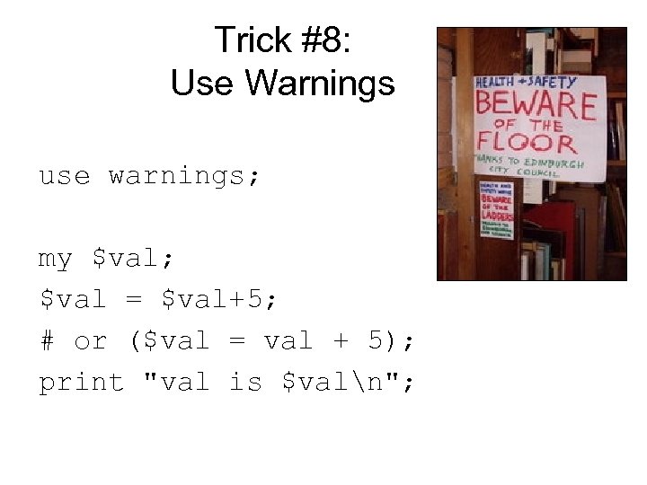Trick #8: Use Warnings use warnings; my $val; $val = $val+5; # or ($val
