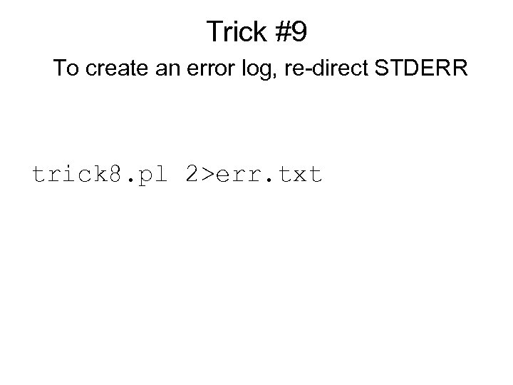 Trick #9 To create an error log, re-direct STDERR trick 8. pl 2>err. txt