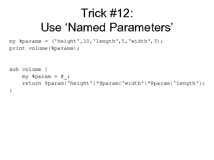 Trick #12: Use ‘Named Parameters’ my %params = ('height', 10, 'length', 5, 'width', 3);