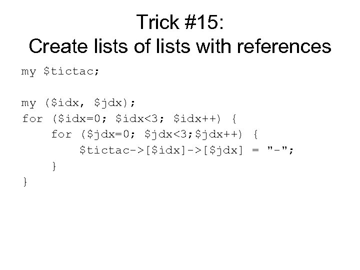 Trick #15: Create lists of lists with references my $tictac; my ($idx, $jdx); for