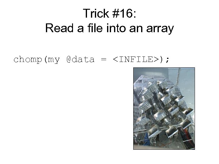 Trick #16: Read a file into an array chomp(my @data = <INFILE>); 