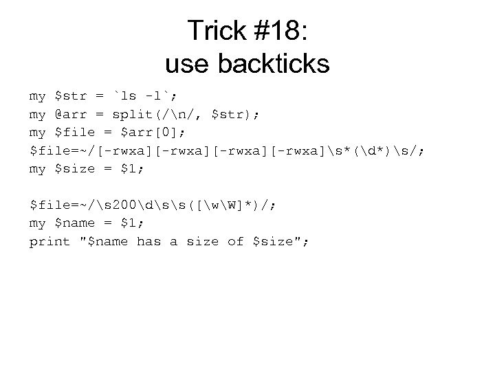 Trick #18: use backticks my $str = `ls -l`; my @arr = split(/n/, $str);