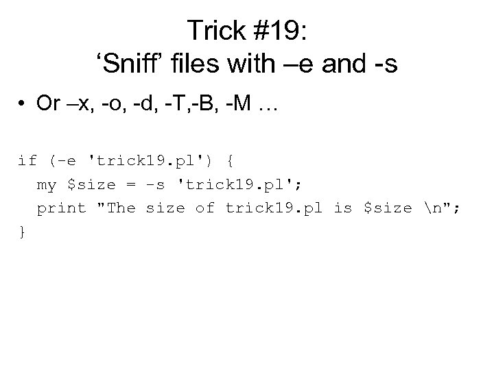 Trick #19: ‘Sniff’ files with –e and -s • Or –x, -o, -d, -T,