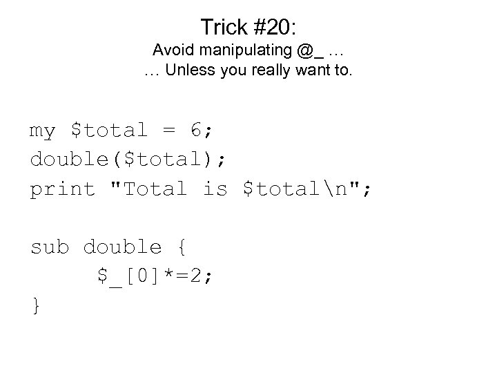 Trick #20: Avoid manipulating @_ … … Unless you really want to. my $total