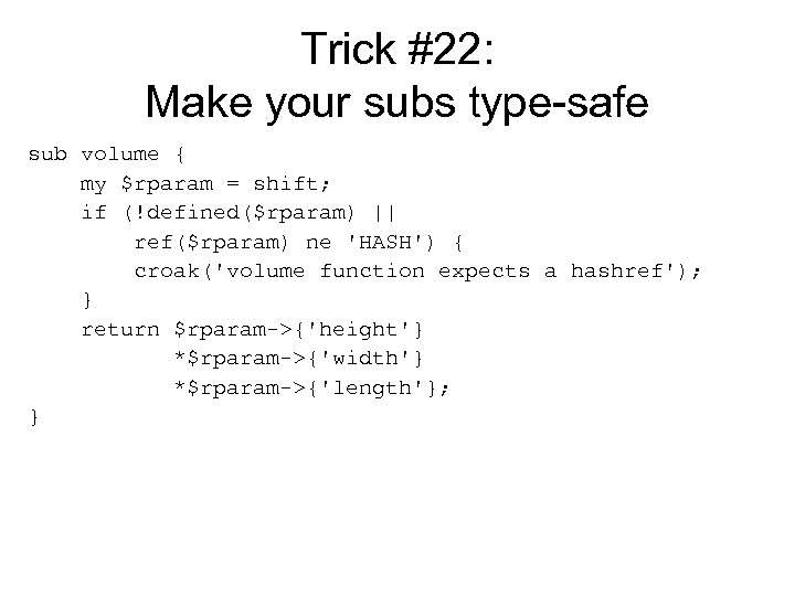 Trick #22: Make your subs type-safe sub volume { my $rparam = shift; if
