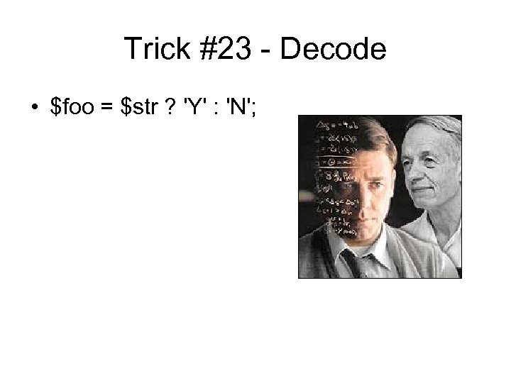 Trick #23 - Decode • $foo = $str ? 'Y' : 'N'; 