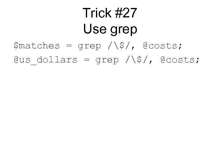 Trick #27 Use grep $matches = grep /$/, @costs; @us_dollars = grep /$/, @costs;