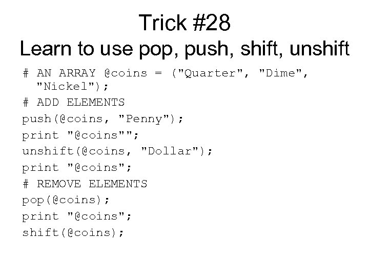 Trick #28 Learn to use pop, push, shift, unshift # AN ARRAY @coins =
