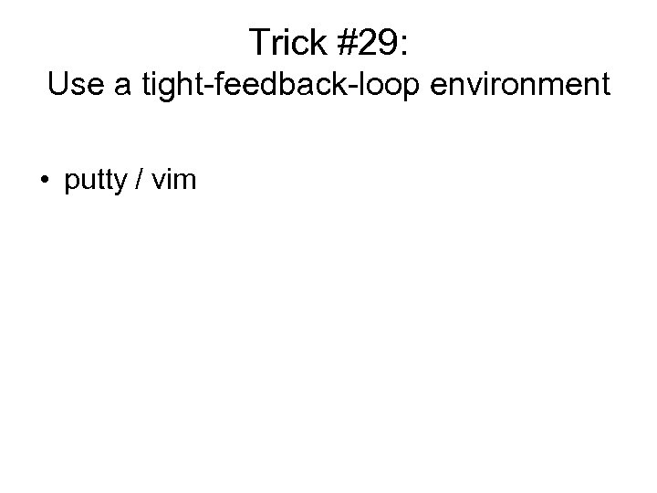 Trick #29: Use a tight-feedback-loop environment • putty / vim 