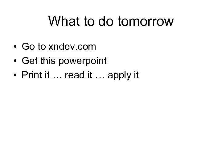 What to do tomorrow • Go to xndev. com • Get this powerpoint •