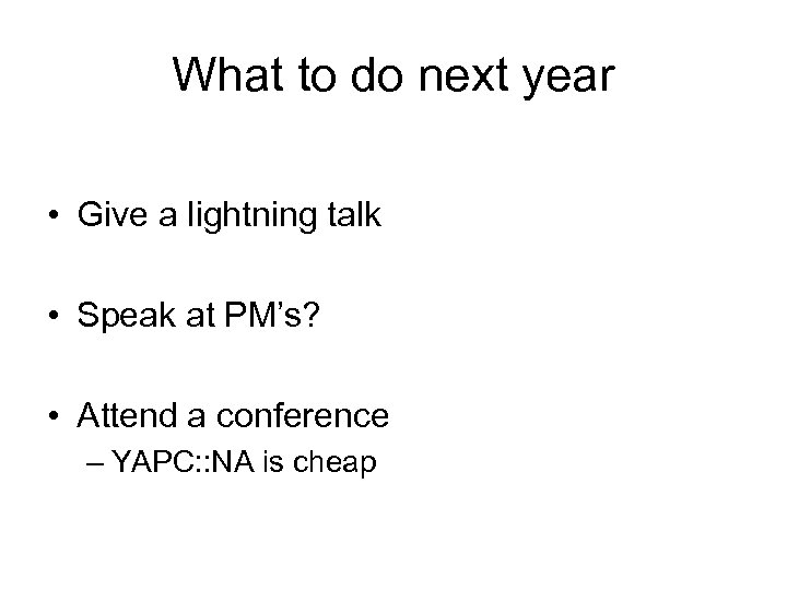 What to do next year • Give a lightning talk • Speak at PM’s?