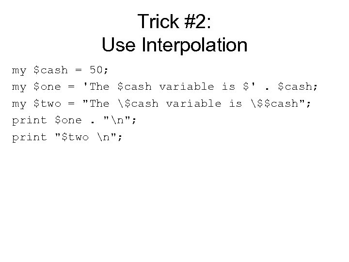 Trick #2: Use Interpolation my $cash = 50; my $one = 'The $cash variable