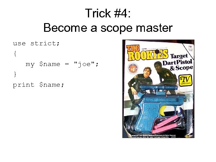 Trick #4: Become a scope master use strict; { my $name = 