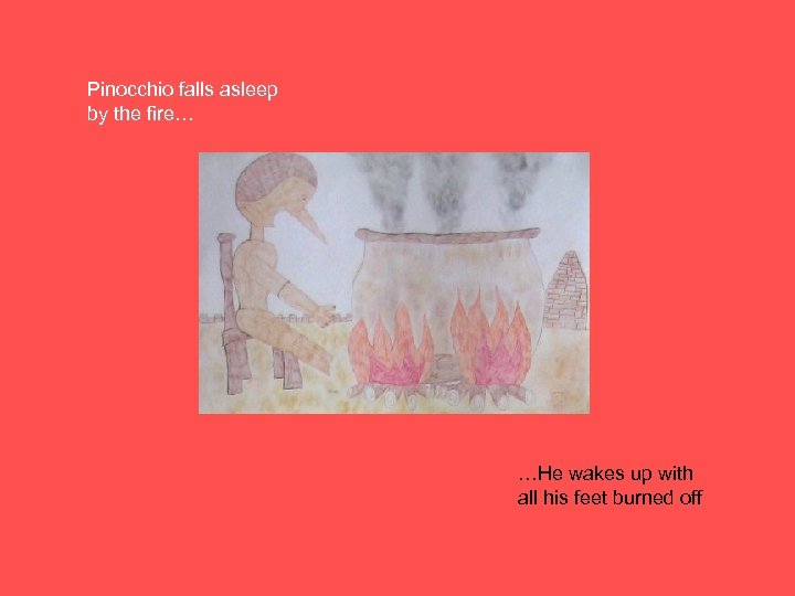 Pinocchio falls asleep by the fire… …He wakes up with all his feet burned