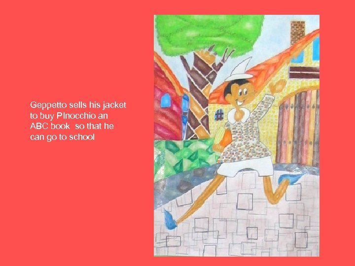 Geppetto sells his jacket to buy PInocchio an ABC book so that he can