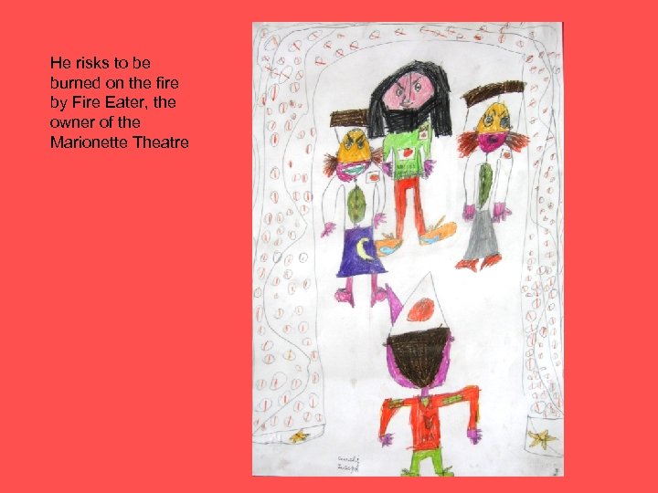 He risks to be burned on the fire by Fire Eater, the owner of