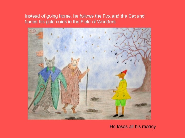 Instead of going home, he follows the Fox and the Cat and buries his