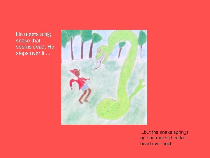 He meets a big snake that seems dead. He steps over it. . .