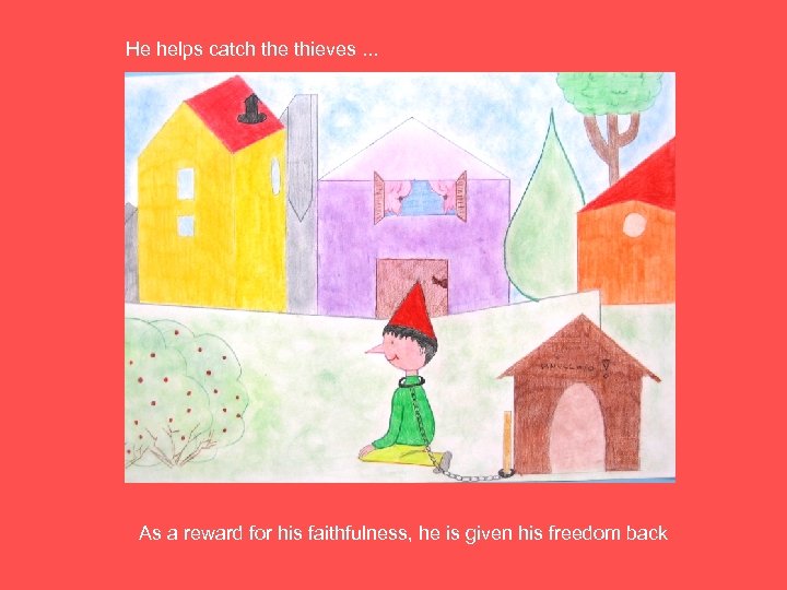 He helps catch the thieves. . . As a reward for his faithfulness, he