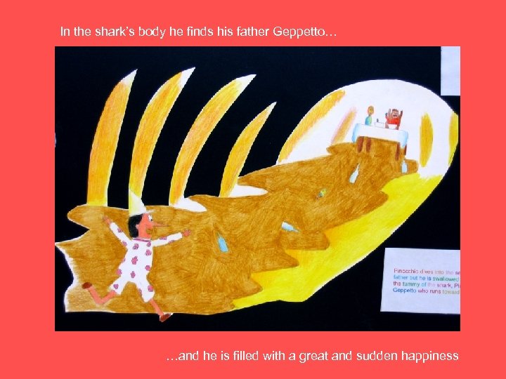 In the shark’s body he finds his father Geppetto… …and he is filled with