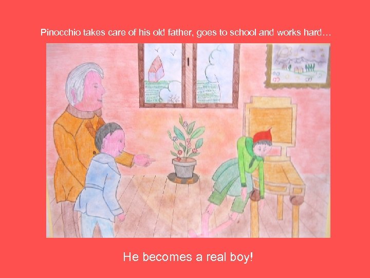Pinocchio takes care of his old father, goes to school and works hard… He