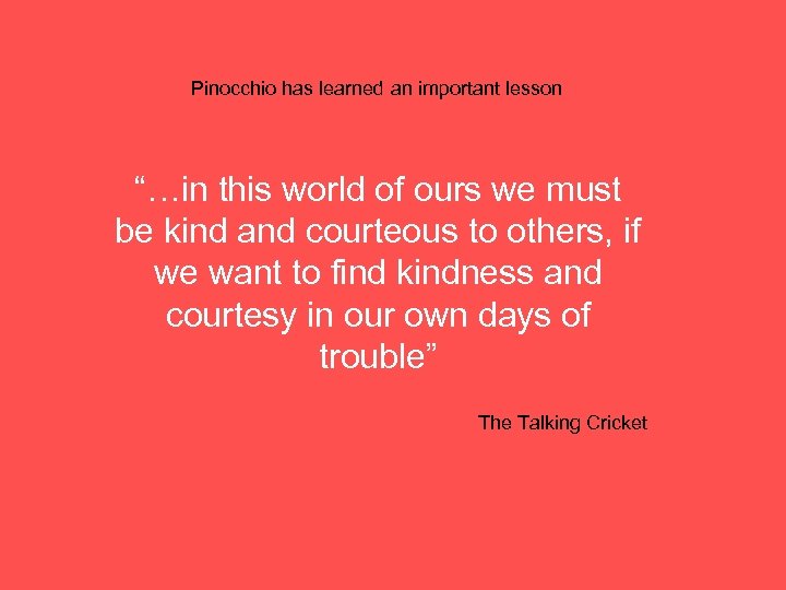 Pinocchio has learned an important lesson “…in this world of ours we must be