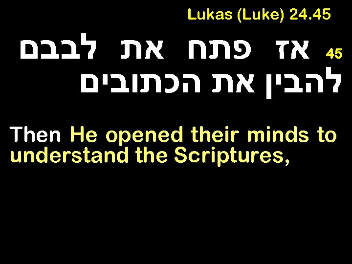 Lukas (Luke) 24. 45 אז פתח את לבבם להבין את הכתובים 45 Then He