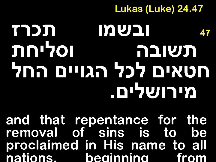 Lukas (Luke) 24. 47 תכרז ובשמו וסליחת תשובה חטאים לכל הגויים החל . מירושלים
