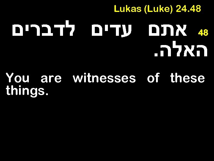 Lukas (Luke) 24. 48 אתם עדים לדברים . האלה 48 You are witnesses of