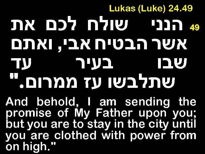Lukas (Luke) 24. 49 הנני שולח לכם את אשר הבטיח אבי, ואתם עד בעיר