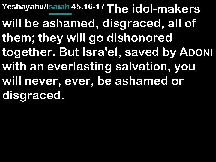 Yeshayahu/Isaiah 45. 16 -17 The idol-makers will be ashamed, disgraced, all of them; they