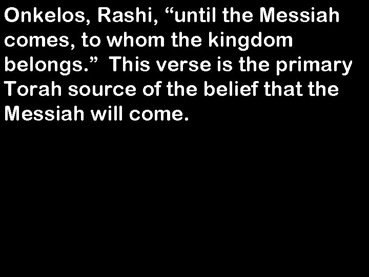 Onkelos, Rashi, “until the Messiah comes, to whom the kingdom belongs. ” This verse