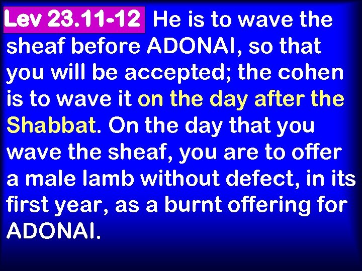 Lev 23. 11 -12 He is to wave the sheaf before ADONAI, so that