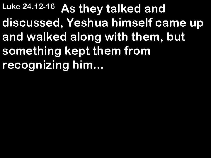  As they talked and discussed, Yeshua himself came up and walked along with