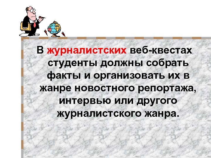 В журналистских веб-квестах студенты должны собрать факты и организовать их в жанре новостного репортажа,