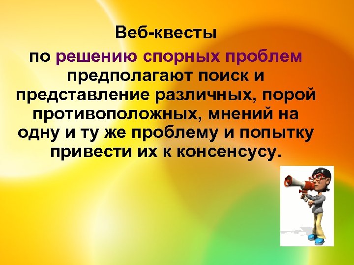 Веб-квесты по решению спорных проблем предполагают поиск и представление различных, порой противоположных, мнений на