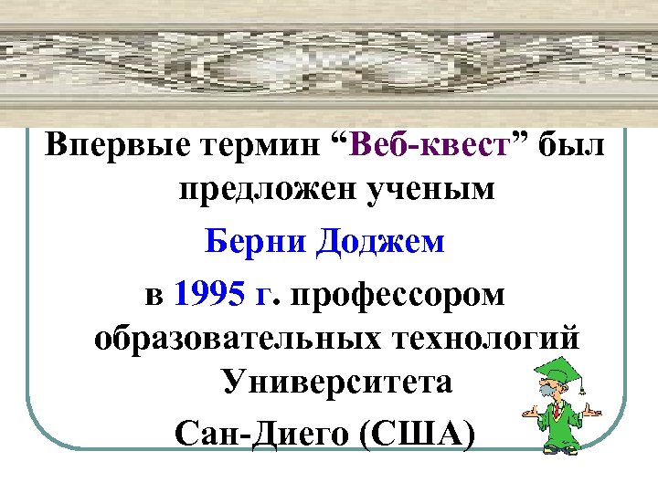 Впервые термин “Веб-квест” был предложен ученым Берни Доджем в 1995 г. профессором образовательных технологий