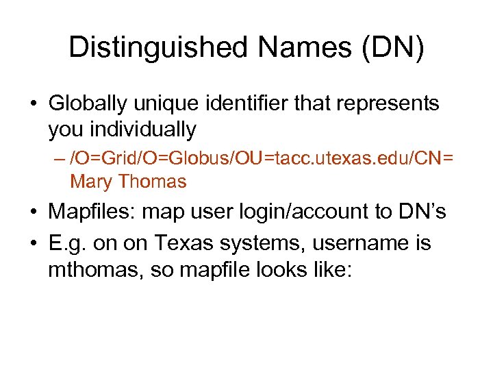 Distinguished Names (DN) • Globally unique identifier that represents you individually – /O=Grid/O=Globus/OU=tacc. utexas.