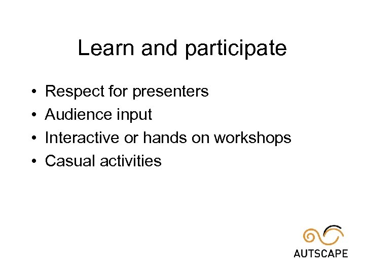 Learn and participate • • Respect for presenters Audience input Interactive or hands on