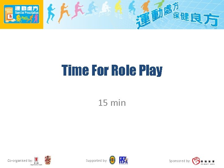 Time For Role Play 15 min Co-organised by: Supported by: Sponsored by: 