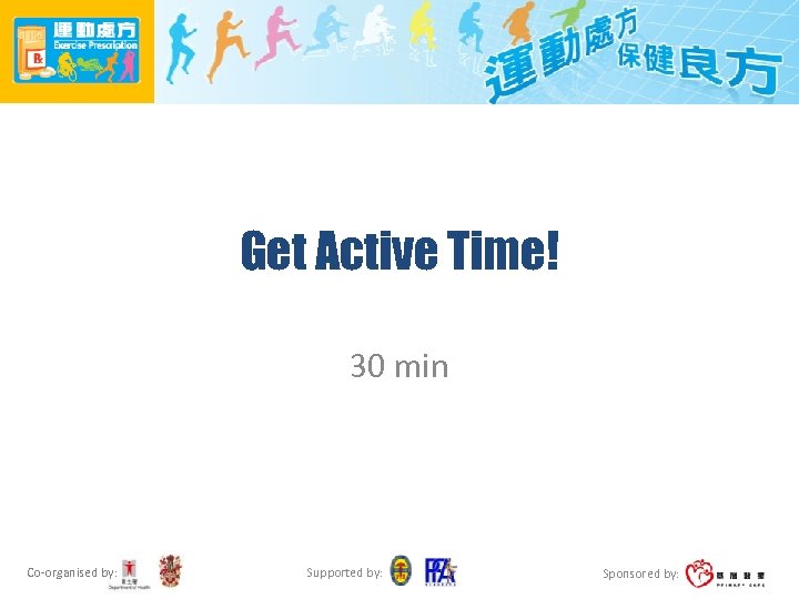 Get Active Time! 30 min Co-organised by: Supported by: Sponsored by: 