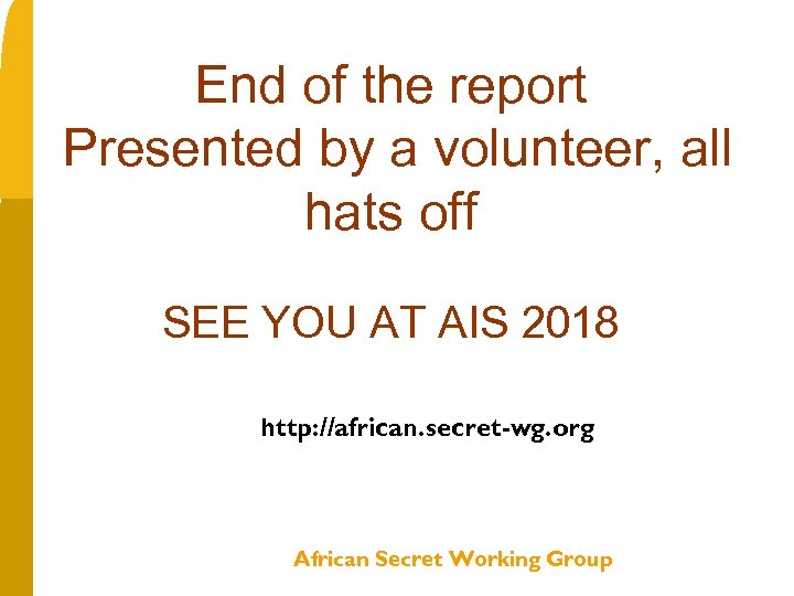 End of the report Presented by a volunteer, all hats off SEE YOU AT