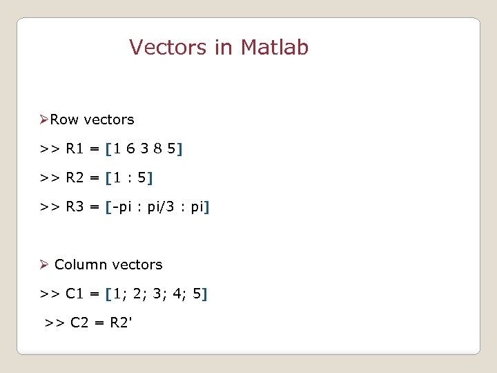 Vectors in Matlab ØRow vectors >> R 1 = [1 6 3 8 5]