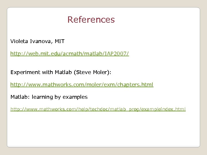 References Violeta Ivanova, MIT http: //web. mit. edu/acmath/matlab/IAP 2007/ Experiment with Matlab (Steve Moler):