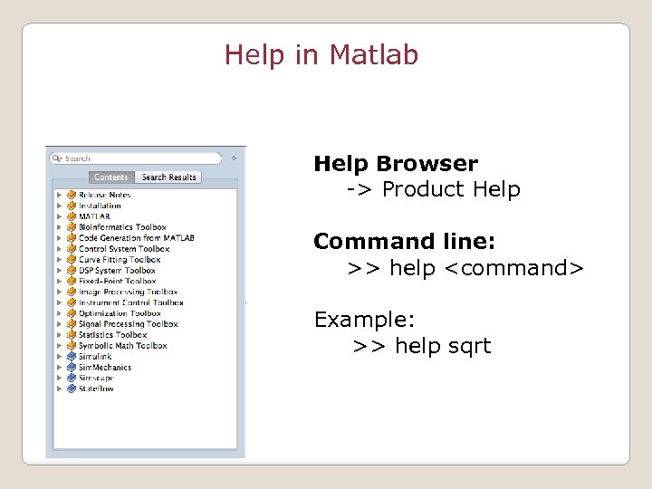 Help in Matlab Help Browser -> Product Help Command line: >> help <command> Example: