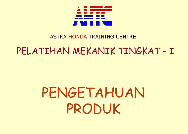 ASTRA HONDA TRAINING CENTRE PELATIHAN MEKANIK TINGKAT - I PENGETAHUAN PRODUK 