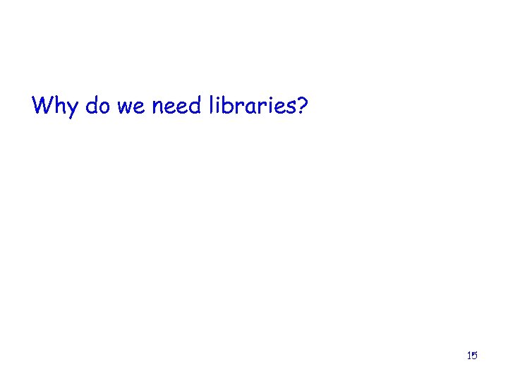 Why do we need libraries? 15 